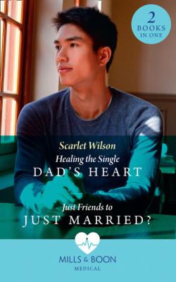 Healing The Single Dad's Heart / Just Friends To Just Married? - Scarlet Wilson Mills & Boon Medical