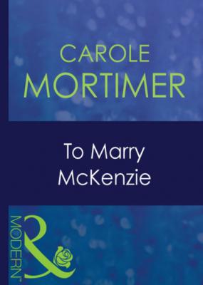 To Marry Mckenzie - Кэрол Мортимер Mills & Boon Modern