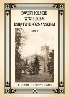Dwory polskie w Wielkiem Księstwie Poznańskiem L. DURCZYKIEWICZ cz.2 - Leon Durczykiewicz 