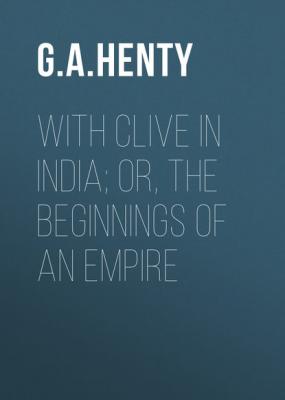 With Clive in India; Or, The Beginnings of an Empire - G. A. Henty 