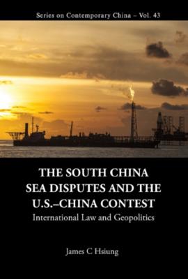 South China Sea Disputes And The Us-china Contest, The: International Law And Geopolitics - James Chieh Hsiung Series On Contemporary China