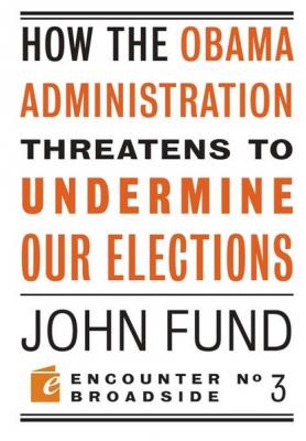 How the Obama Administration Threatens to Undermine Our Elections - John Fund Encounter Broadsides