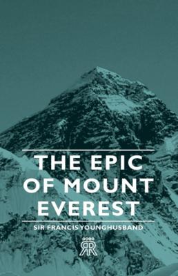 The Epic of Mount Everest - Francis Edward Younghusband 