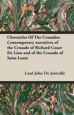 Chronicles Of The Crusades: Contemporary narratives of the Crusade of Richard Couer De Lion and of the Crusade of Saint Louis - Lord John De Joinville 