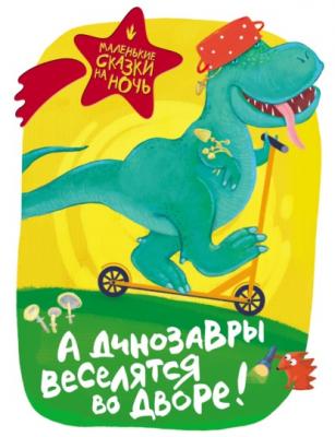 А динозавры веселятся во дворе! - Группа авторов Маленькие сказки на ночь