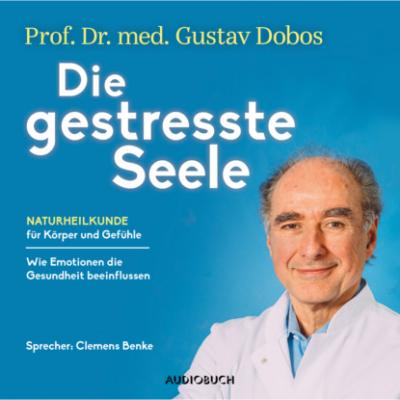 Die gestresste Seele - Naturheilkunde für Körper und Gefühle (Gekürzt) - Gustav Dobos 