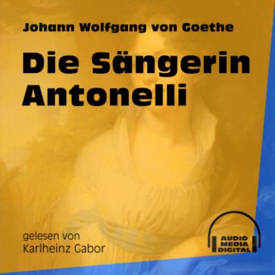 Die Sängerin Antonelli (Ungekürzt) - Johann Wolfgang von Goethe 