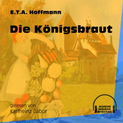 Die Königsbraut (Ungekürzt) - Ernst Theodor Amadeus Hoffmann 