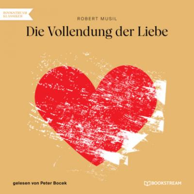 Die Vollendung der Liebe (Ungekürzt) - Robert Musil 