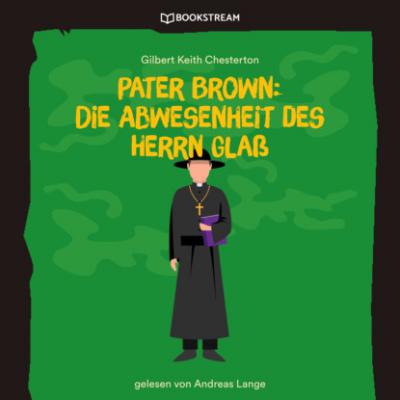 Pater Brown: Die Abwesenheit des Herrn Glaß (Ungekürzt) - Гилберт Кит Честертон 