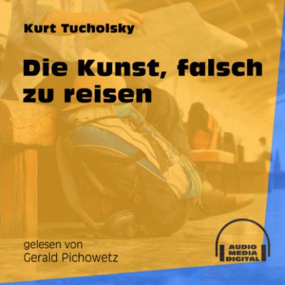 Die Kunst, falsch zu reisen (Ungekürzt) - Kurt  Tucholsky 