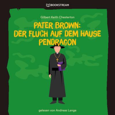 Pater Brown: Der Fluch auf dem Hause Pendragon (Ungekürzt) - Гилберт Кит Честертон 
