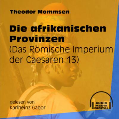 Die afrikanischen Provinzen - Das Römische Imperium der Caesaren, Band 13 (Ungekürzt) - Theodor Mommsen 