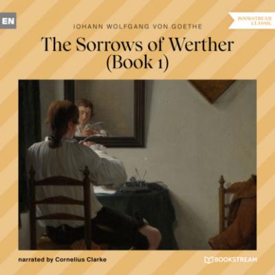 The Sorrows of Werther, Book 1 (Unabridged) - Johann Wolfgang von Goethe 