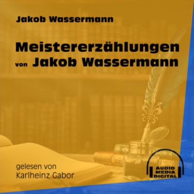 Meistererzählungen von Jakob Wassermann (Ungekürzt) - Jakob Wassermann 