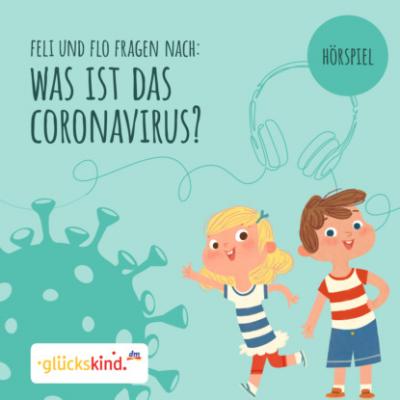 glückskind - Was ist das Coronavirus? Ein Erklär-Hörspiel für Kinder mit Feli und Flo - Ulrike Stierle 