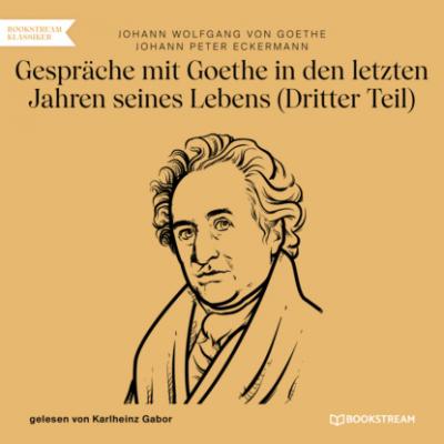 Gespräche mit Goethe in den letzten Jahren seines Lebens - Dritter Teil (Ungekürzt) - Johann Wolfgang von Goethe 