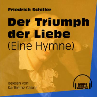 Der Triumph der Liebe - Eine Hymne (Ungekürzt) - Friedrich Schiller 
