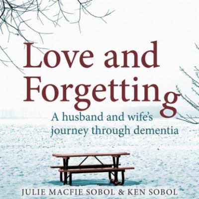 Love and Forgetting - A Husband and Wife's Journey through Dementia (Unabridged) - Julie Macfie Sobol 