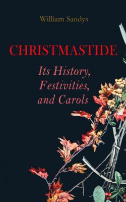 Christmastide – Its History, Festivities, and Carols - William Sandys 