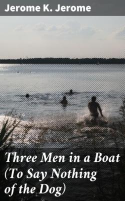 Three Men in a Boat (To Say Nothing of the Dog) - Джером К. Джером 