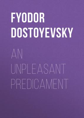AN UNPLEASANT PREDICAMENT - Fyodor Dostoyevsky 