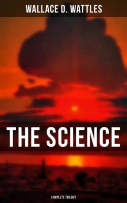 The Science of Wallace D. Wattles (Complete Trilogy) - Wallace D. Wattles 