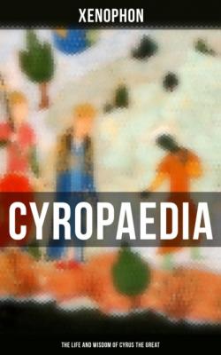 Cyropaedia - The Life and Wisdom of Cyrus the Great - Xenophon 