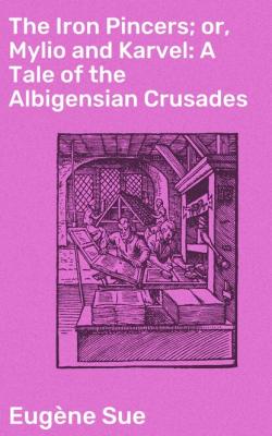 The Iron Pincers; or, Mylio and Karvel: A Tale of the Albigensian Crusades - Эжен Сю 