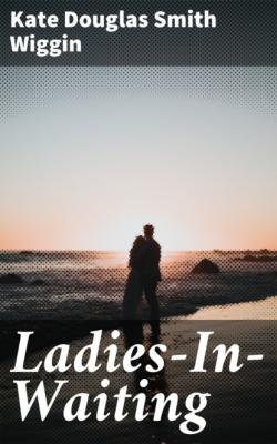 Ladies-In-Waiting - Kate Douglas Smith Wiggin 