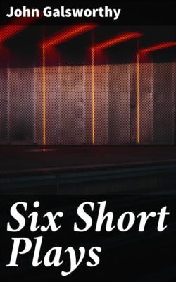 Six Short Plays - John Galsworthy 