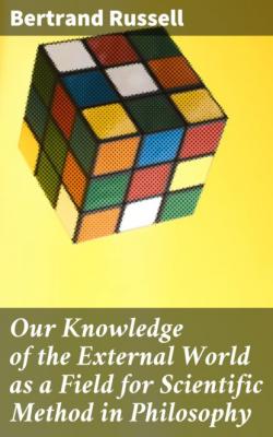 Our Knowledge of the External World as a Field for Scientific Method in Philosophy - Bertrand Russell 