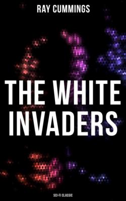 The White Invaders (Sci-Fi Classic) - Ray Cummings 