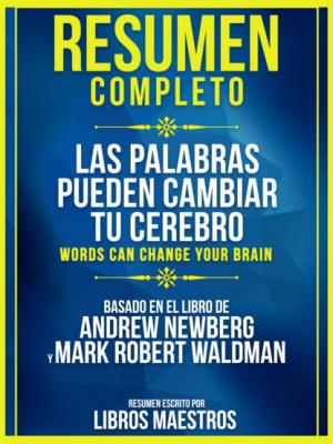 Resumen Completo: Las Palabras Pueden Cambiar Tu Cerebro (Words Can Change Your Brain) - Basado En El Libro De Andrew Newberg Y Mark Robert Waldman - Libros Maestros 