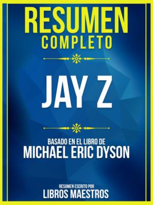 Resumen Completo: Jay Z - Basado En El Libro De Michael Eric Dyson - Libros Maestros 