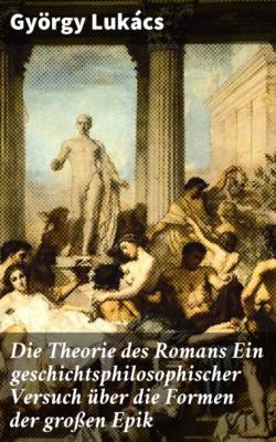 Die Theorie des Romans Ein geschichtsphilosophischer Versuch über die Formen der großen Epik - György Lukács 