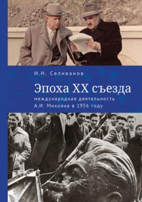 Эпоха ХХ съезда: международная деятельность А. И. Микояна в 1956 году - Игорь Николаевич Селиванов 