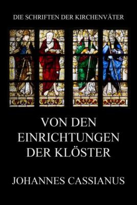 Von den Einrichtungen der Klöster - Johannes Cassianus Die Schriften der Kirchenväter