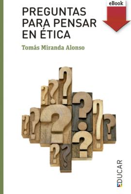 Preguntas para pensar en ética - Tomás Miranda Alonso Educar