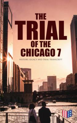 The Trial of the Chicago 7: History, Legacy and Trial Transcript - Bruce A. Ragsdale 