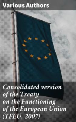 Consolidated version of the Treaty on the Functioning of the European Union (TFEU, 2007) - Various Authors   