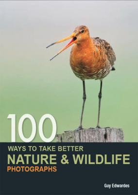 100 Ways to Take Better Nature & Wildlife Photographs - Guy Edwardes 