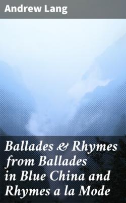 Ballades & Rhymes from Ballades in Blue China and Rhymes a la Mode - Andrew Lang 
