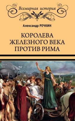 Королева железного века против Рима - Александр Речкин Всемирная история (Вече)