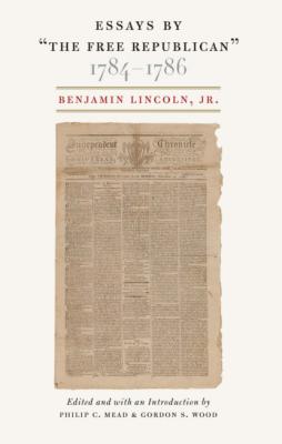 Essays by “The Free Republican,” 1784–1786 - Benjamin Lincoln, Jr. 