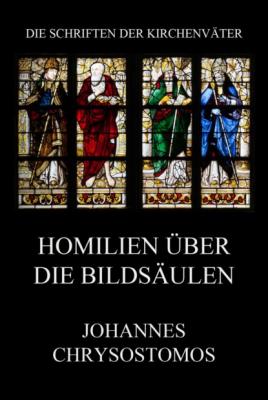 Homilien über die Bildsäulen - Johannes Chrysostomus Die Schriften der Kirchenväter