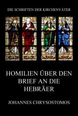 Homilien über den Brief an die Hebräer - Johannes Chrysostomos Die Schriften der Kirchenväter