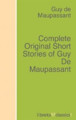 Complete Original Short Stories of Guy De Maupassant - Guy de Maupassant 