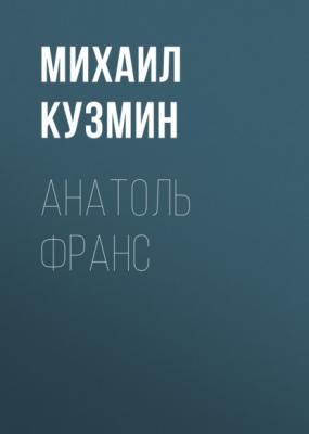 Анатоль Франс - Михаил Кузмин Заметки о литературе