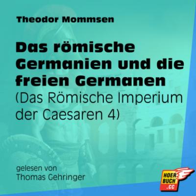 Das römische Germanien und die freien Germanen - Das Römische Imperium der Caesaren, Band 4 (Ungekürzt) - Theodor Mommsen 